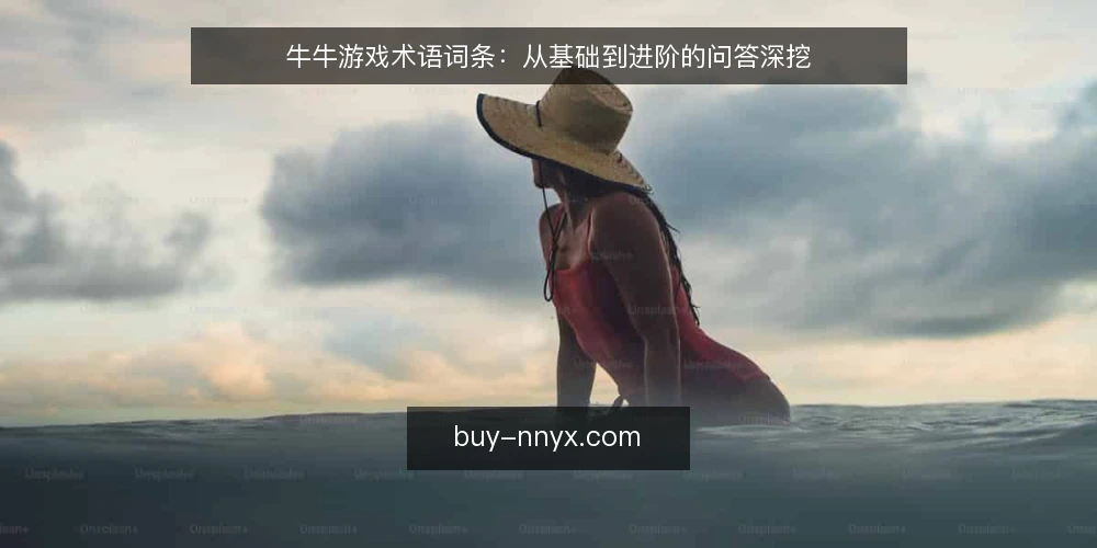 牛牛游戏术语词条：从基础到进阶的问答深挖 — 牛牛游戏核心术语有哪些？ 配图