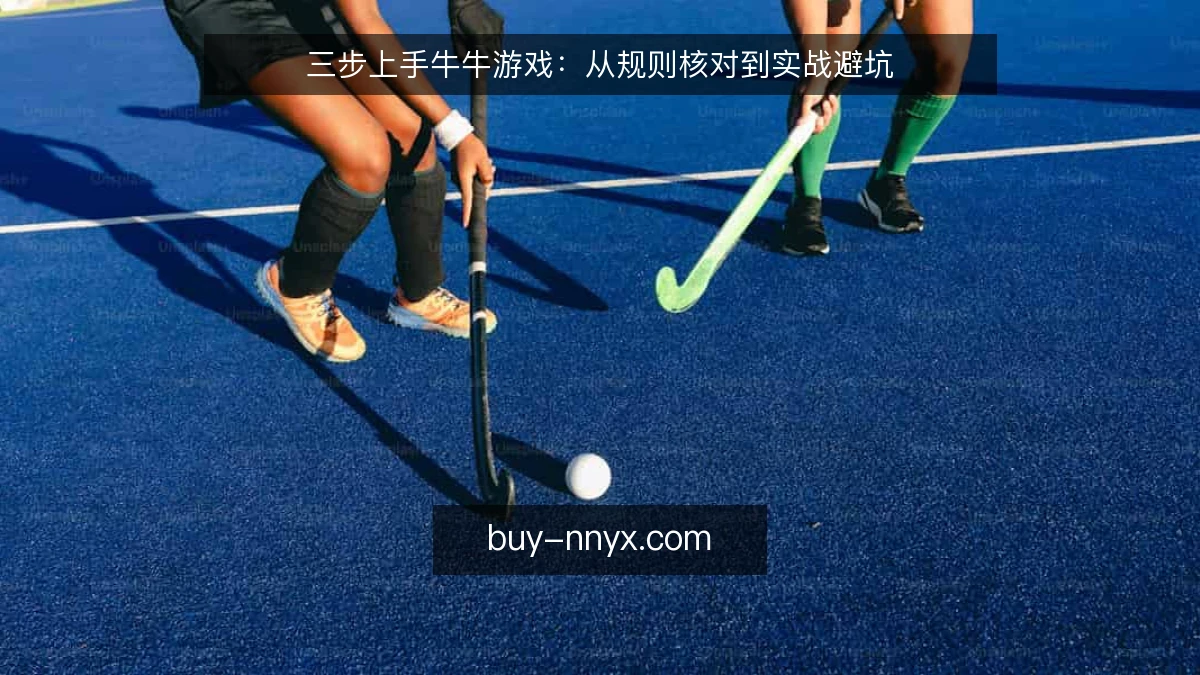 三步上手牛牛游戏：从规则核对到实战避坑