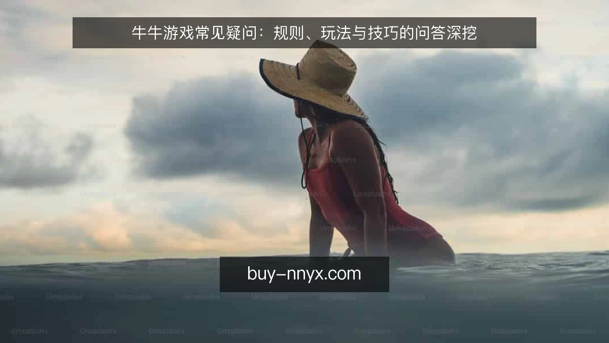 牛牛游戏常见疑问：规则、玩法与技巧的问答深挖