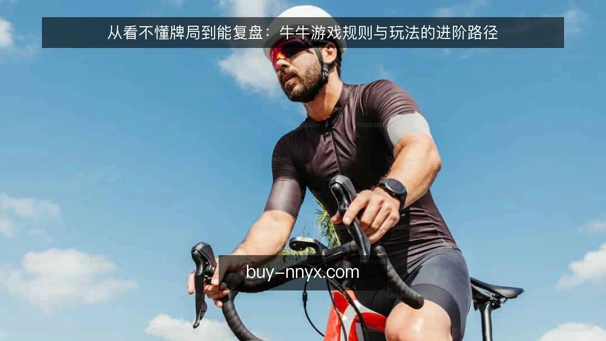 从看不懂牌局到能复盘：牛牛游戏规则与玩法的进阶路径