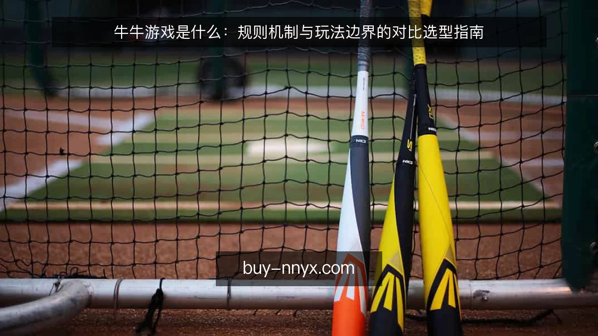 牛牛游戏是什么：规则机制与玩法边界的对比选型指南