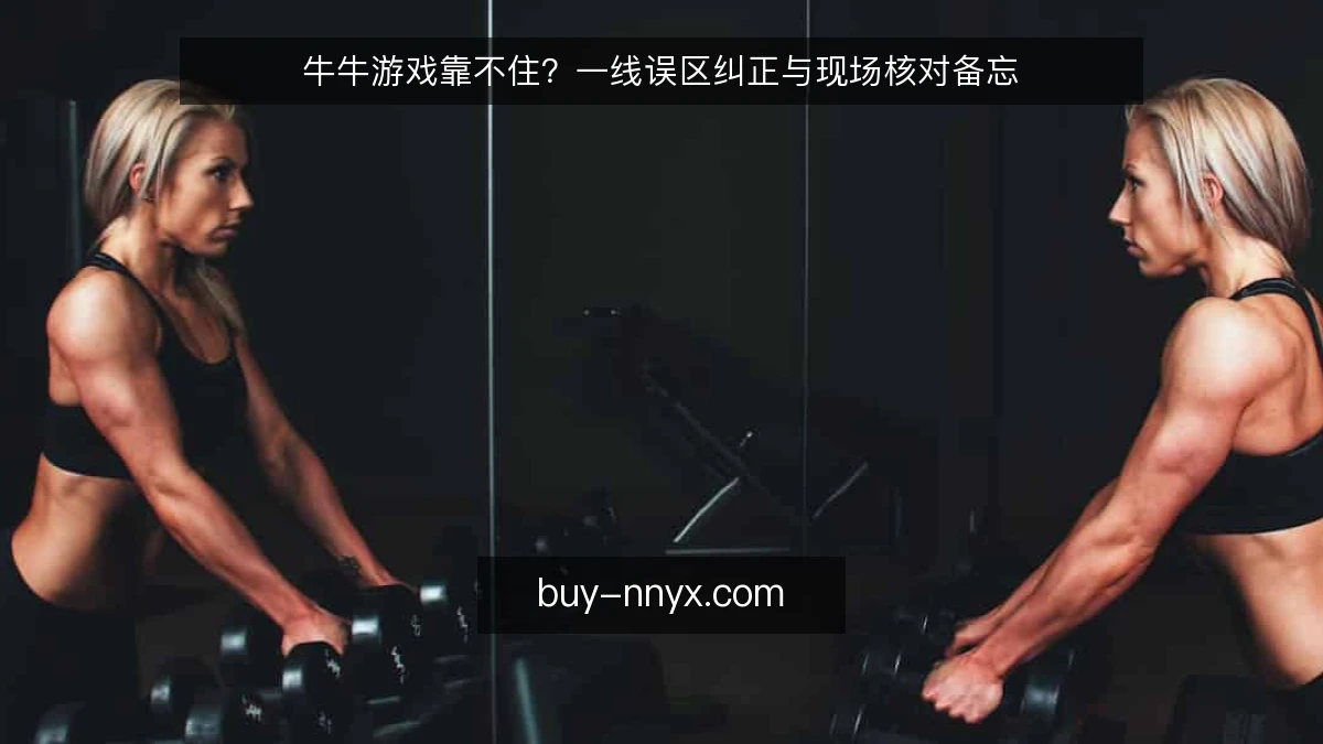 牛牛游戏靠不住?一线误区纠正与现场核对备忘